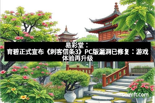 易彩堂:育碧正式宣布《刺客信条3》PC版漏洞已修复:游戏体验再升级